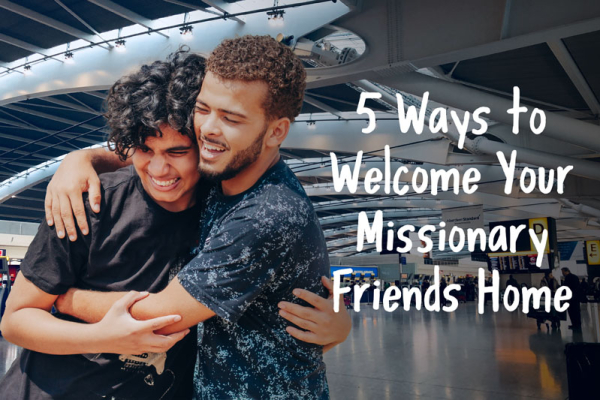 5 Ways to Welcome Your Missionary Friends Home